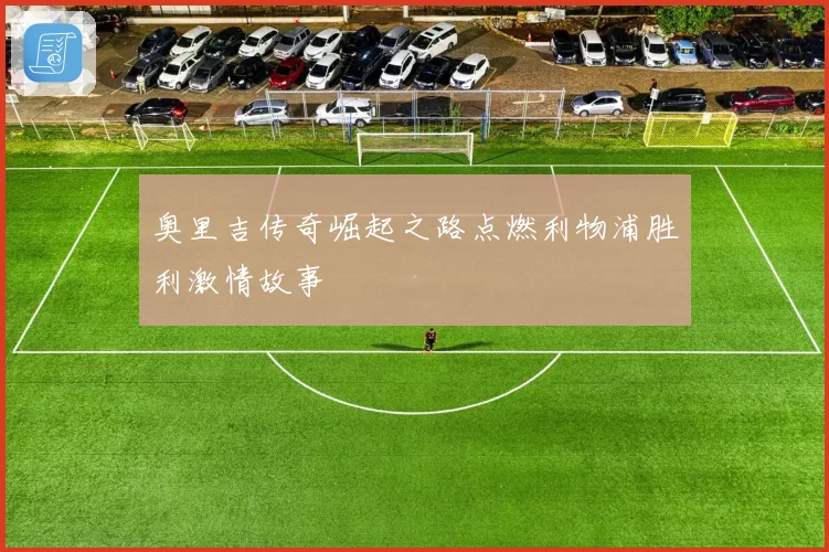 奥里吉传奇崛起之路点燃利物浦胜利激情故事