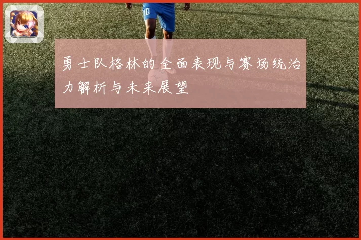 勇士队格林的全面表现与赛场统治力解析与未来展望