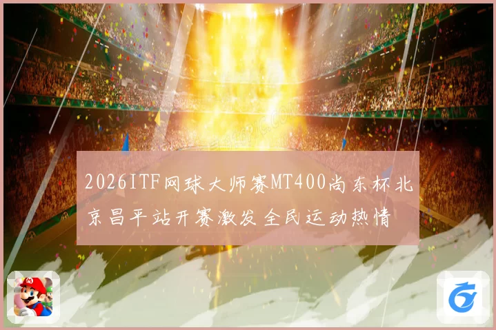 2026ITF网球大师赛MT400尚东杯北京昌平站开赛激发全民运动热情