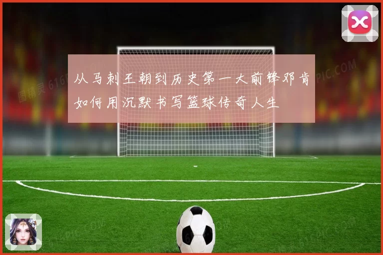 从马刺王朝到历史第一大前锋邓肯如何用沉默书写篮球传奇人生