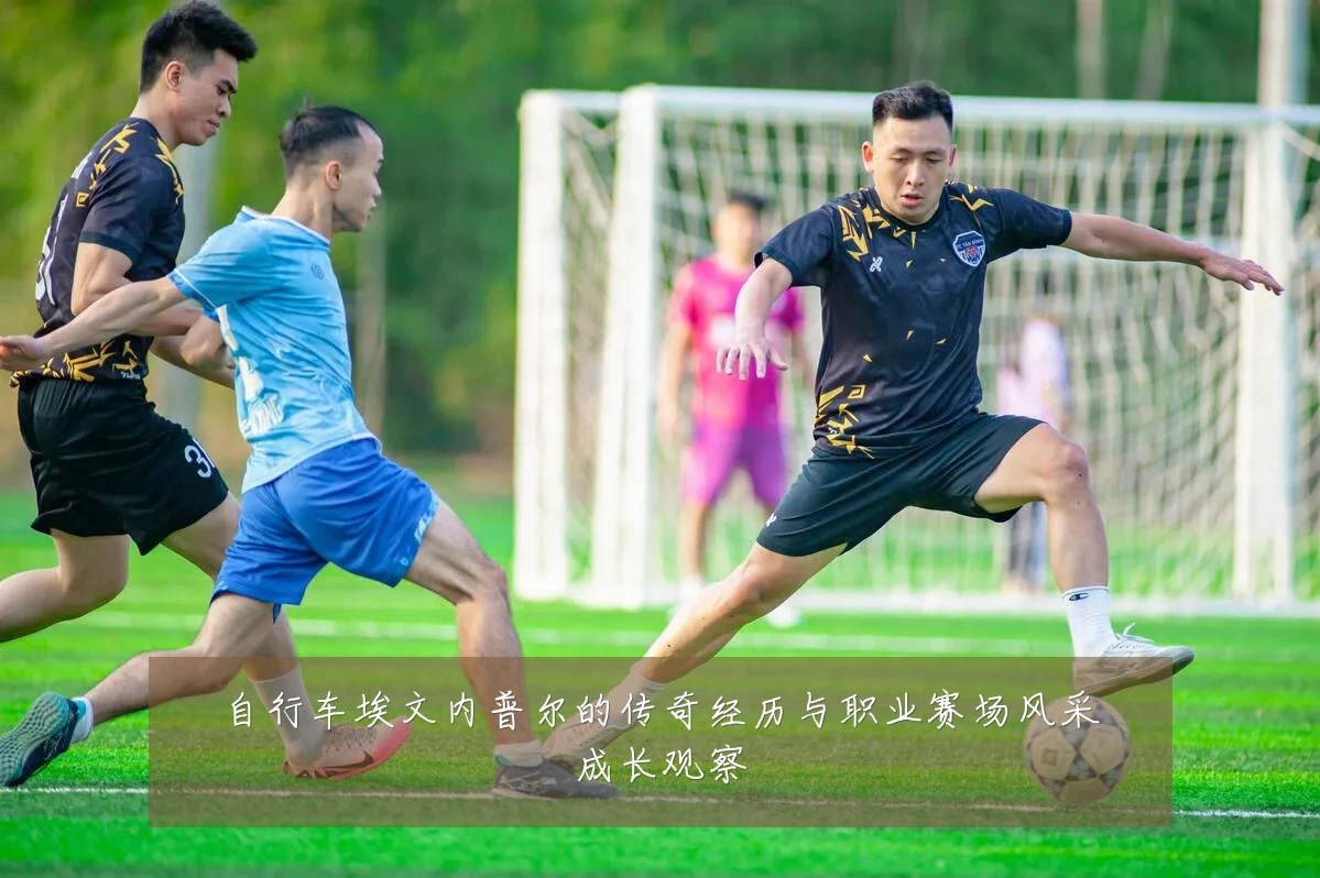 自行车埃文内普尔的传奇经历与职业赛场风采成长观察