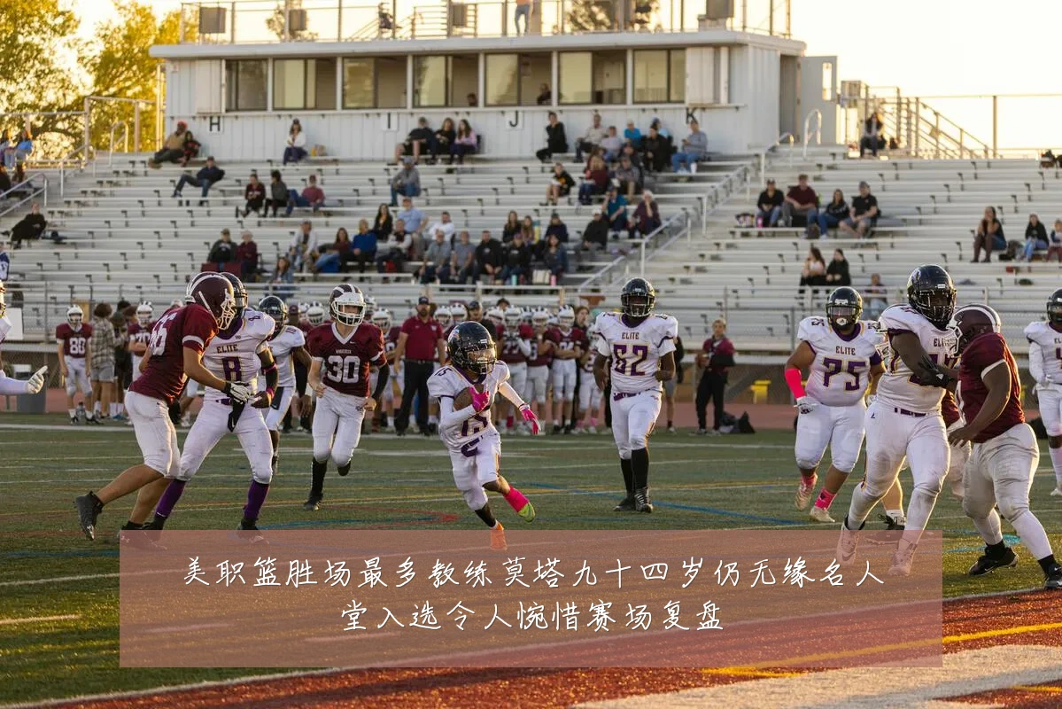 美职篮胜场最多教练莫塔九十四岁仍无缘名人堂入选令人惋惜赛场复盘