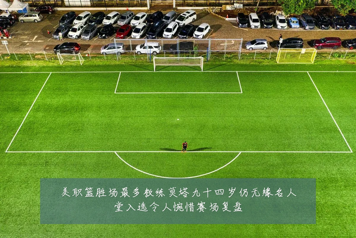 美职篮胜场最多教练莫塔九十四岁仍无缘名人堂入选令人惋惜赛场复盘