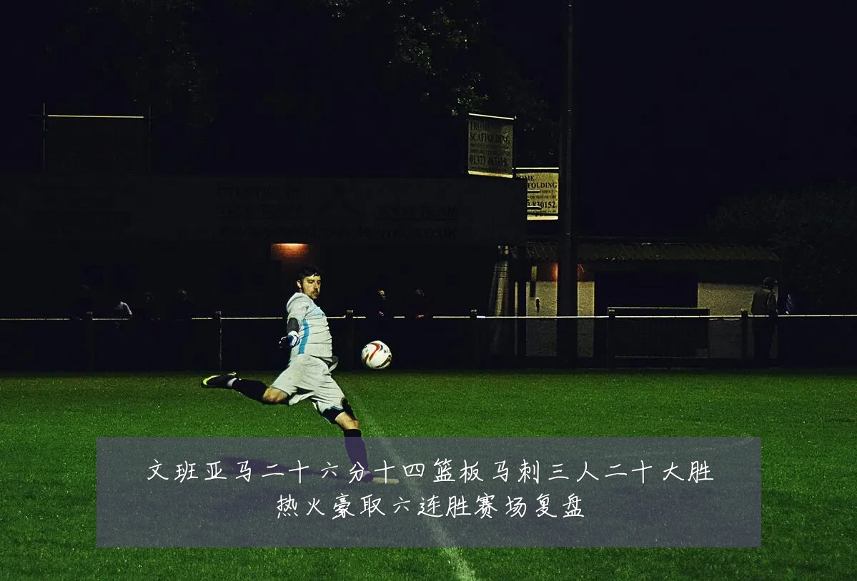 文班亚马二十六分十四篮板马刺三人二十大胜热火豪取六连胜赛场复盘