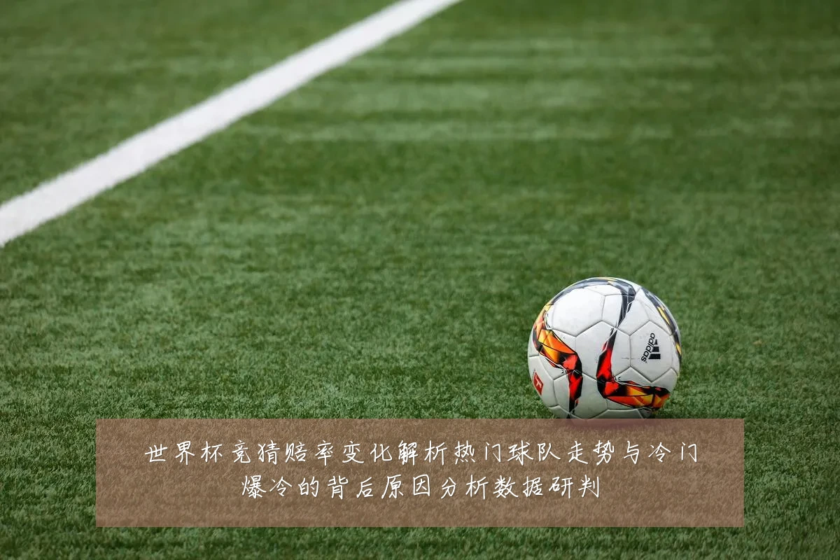 世界杯竞猜赔率变化解析热门球队走势与冷门爆冷的背后原因分析数据研判